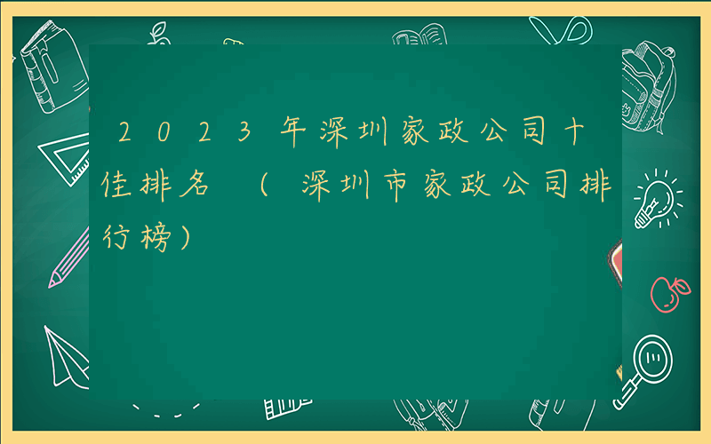 2023年深圳家政公司十佳排名 (深圳市家政公司排行榜)